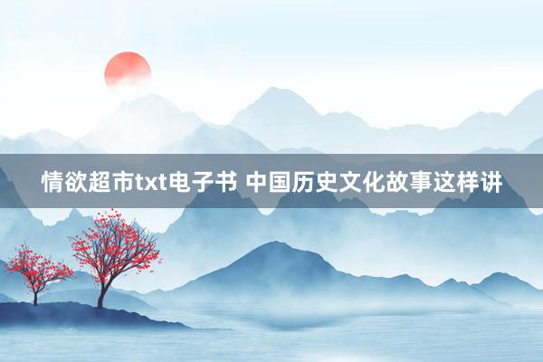 情欲超市txt电子书 中国历史文化故事这样讲