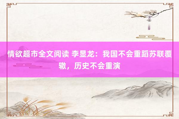 情欲超市全文阅读 李显龙：我国不会重蹈苏联覆辙，历史不会重演
