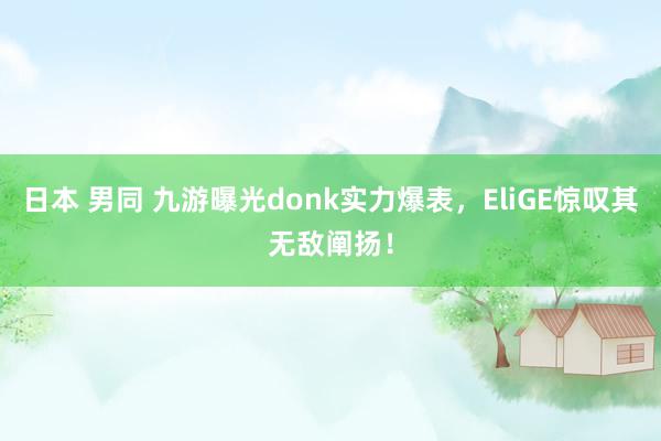 日本 男同 九游曝光donk实力爆表，EliGE惊叹其无敌阐扬！