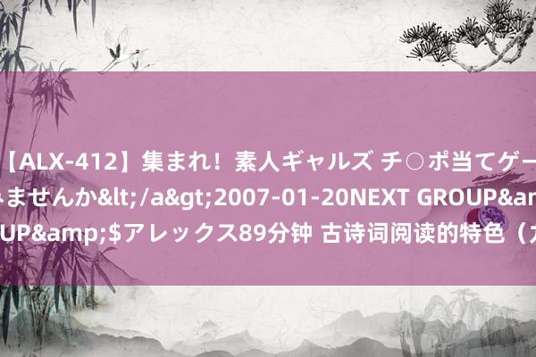 【ALX-412】集まれ！素人ギャルズ チ○ポ当てゲームで賞金稼いでみませんか</a>2007-01-20NEXT GROUP&$アレックス89分钟 古诗词阅读的特色（九）——读两首好词