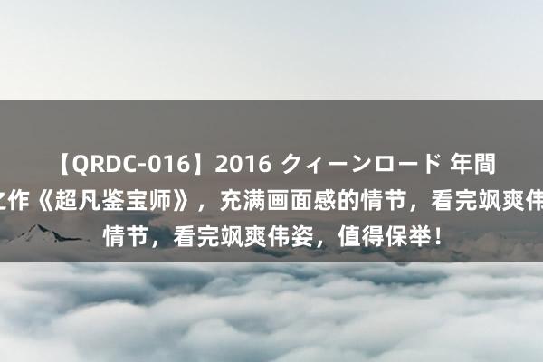【QRDC-016】2016 クィーンロード 年間BEST10 杰作之作《超凡鉴宝师》，充满画面感的情节，看完飒爽伟姿，值得保举！