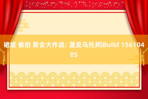 裙底 偷拍 聚会大作战: 莲反乌托邦|Build 15610405