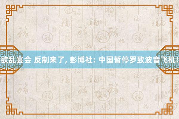 欲乱宴会 反制来了, 彭博社: 中国暂停罗致波音飞机!
