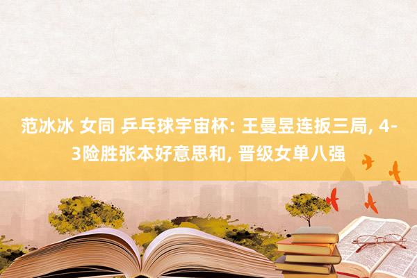 范冰冰 女同 乒乓球宇宙杯: 王曼昱连扳三局, 4-3险胜张本好意思和, 晋级女单八强