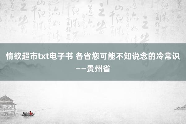 情欲超市txt电子书 各省您可能不知说念的冷常识——贵州省