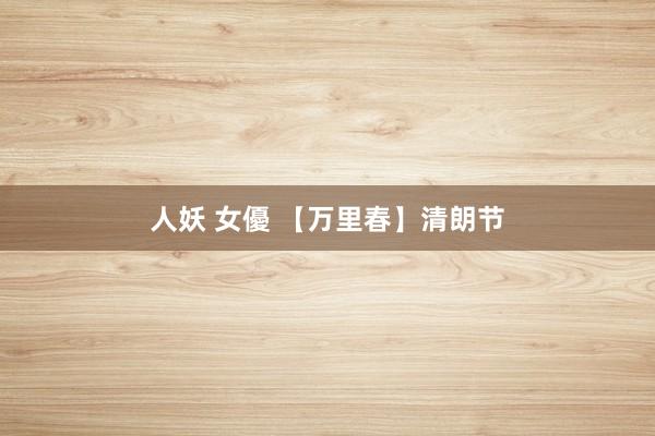 人妖 女優 【万里春】清朗节